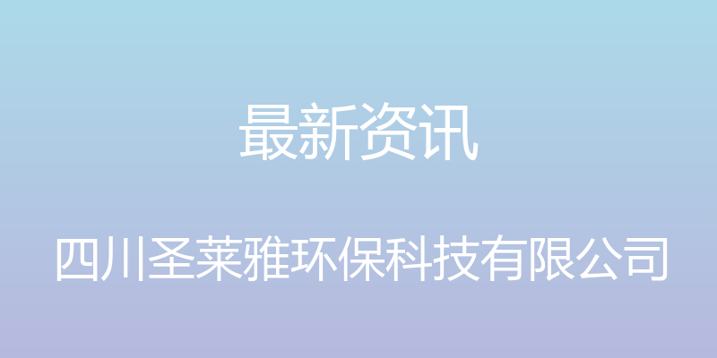 最新资讯 - 四川圣莱雅环保科技有限公司